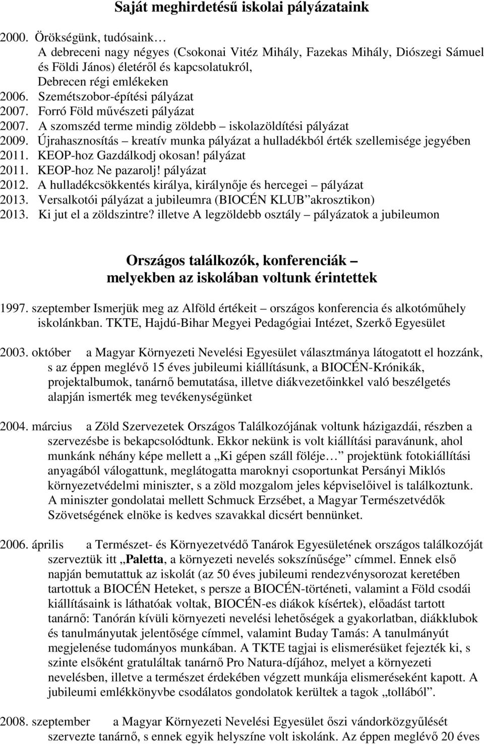 Szemétszobor-építési pályázat 2007. Forró Föld művészeti pályázat 2007. A szomszéd terme mindig zöldebb iskolazöldítési pályázat 2009.