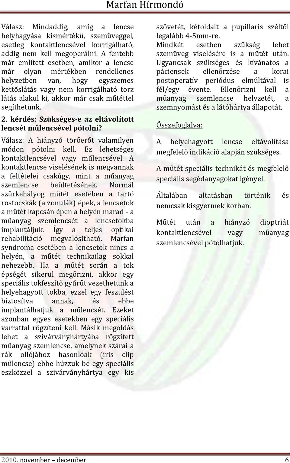 segíthetünk. 2. kérdés: Szükséges-e az eltávolított lencsét műlencsével pótolni? Válasz: A hiányzó törőerőt valamilyen módon pótolni kell. Ez lehetséges kontaktlencsével vagy műlencsével.