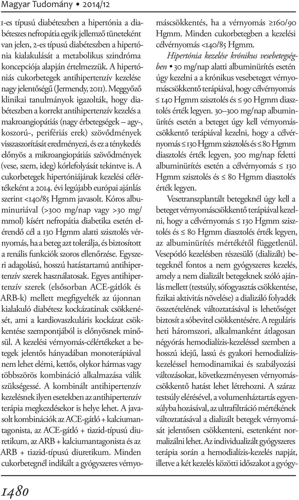 Meggyőző klinikai tanulmányok igazolták, hogy diabéteszben a korrekt antihipertenzív kezelés a makroangiopátiás (nagy érbetegségek agy-, koszorú-, perifériás erek) szövődmények visszaszorítását