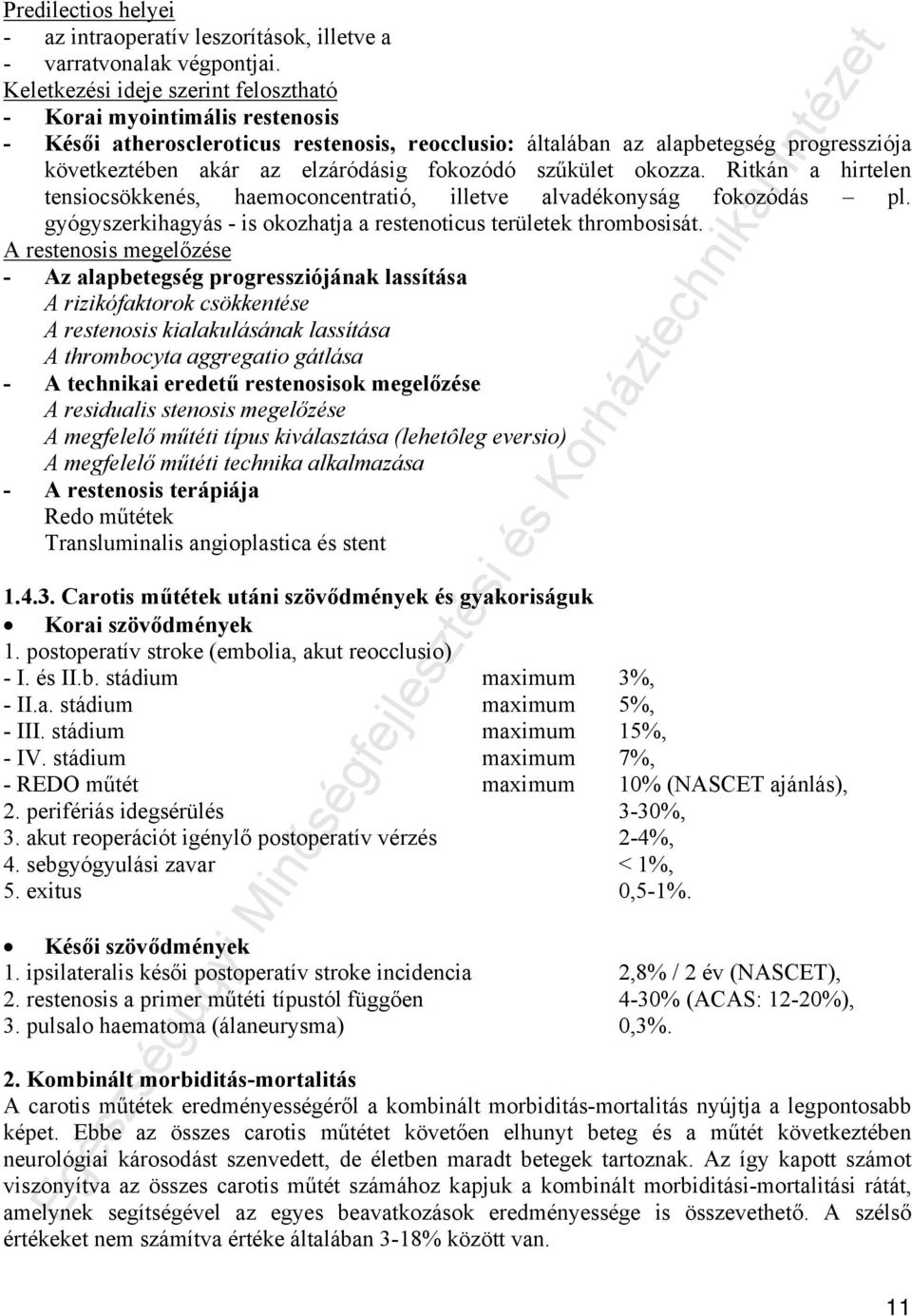 fokozódó szűkület okozza. Ritkán a hirtelen tensiocsökkenés, haemoconcentratió, illetve alvadékonyság fokozódás pl. gyógyszerkihagyás - is okozhatja a restenoticus területek thrombosisát.