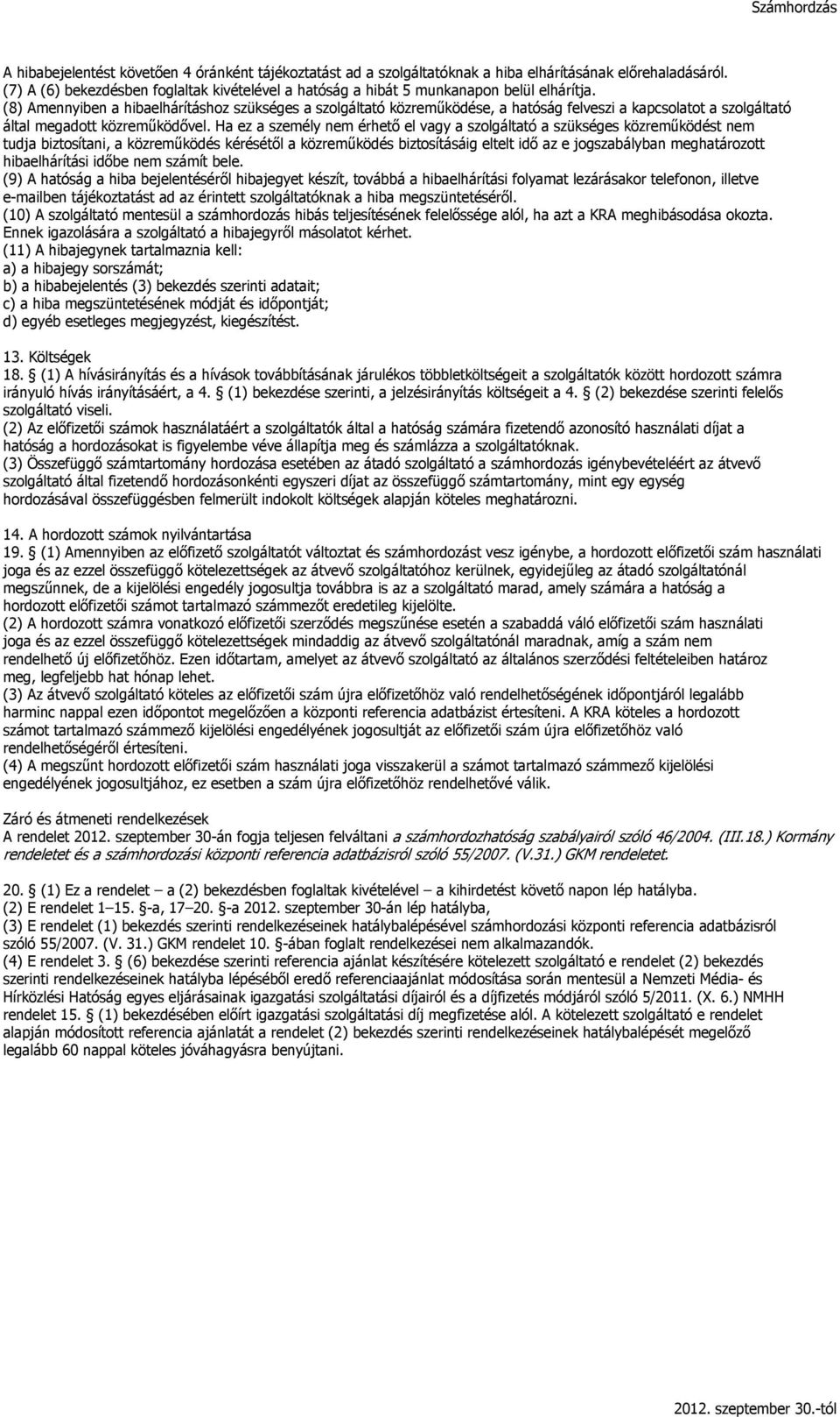 (8) Amennyiben a hibaelhárításhoz szükséges a szolgáltató közreműködése, a hatóság felveszi a kapcsolatot a szolgáltató által megadott közreműködővel.