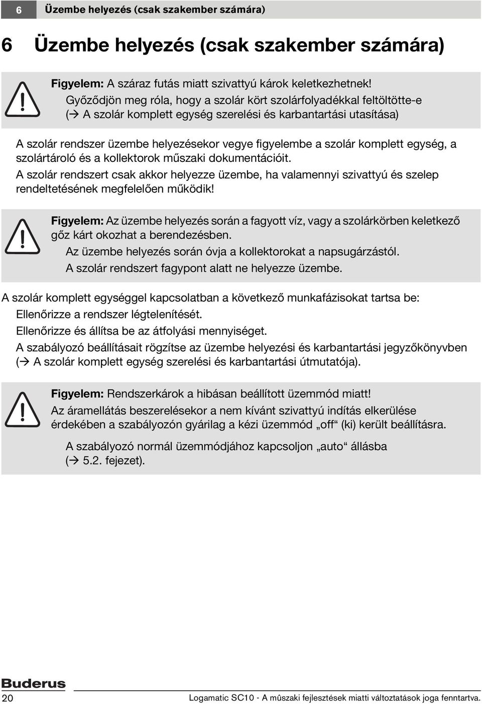 komplett egység, a szolártároló és a kollektorok műszaki dokumentációit. A szolár rendszert csak akkor helyezze üzembe, ha valamennyi szivattyú és szelep rendeltetésének megfelelően működik!