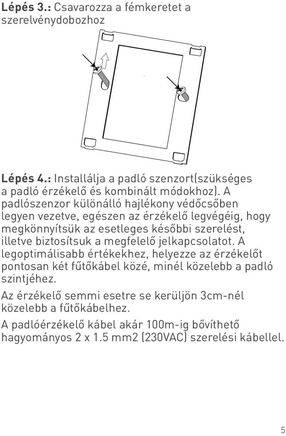 biztosítsuk a megfelelő jelkapcsolatot. A legoptimálisabb értékekhez, helyezze az érzékelőt pontosan két fűtőkábel közé, minél közelebb a padló szintjéhez.