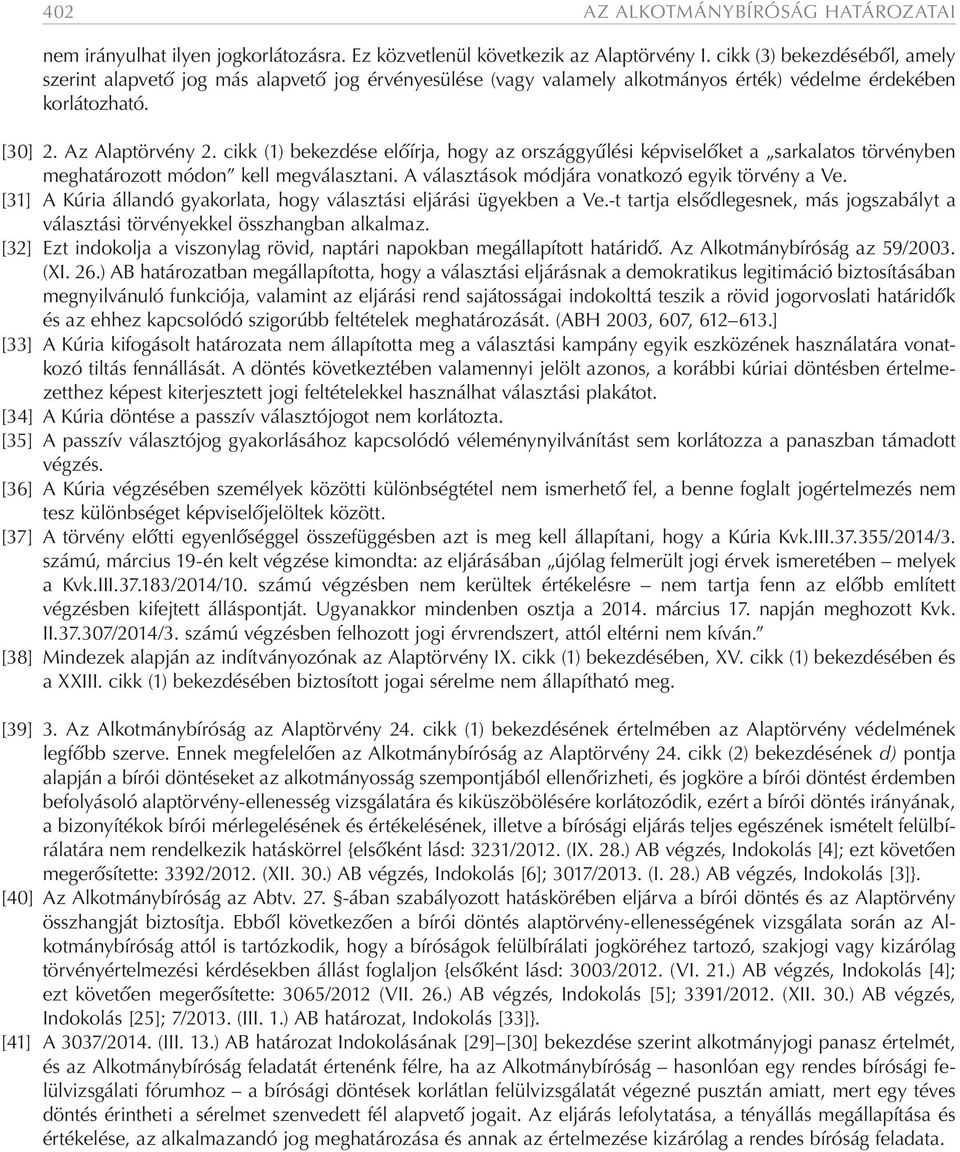 cikk (1) bekezdése előírja, hogy az országgyűlési képviselőket a sarkalatos törvényben meghatározott módon kell megválasztani. A választások módjára vonatkozó egyik törvény a Ve.