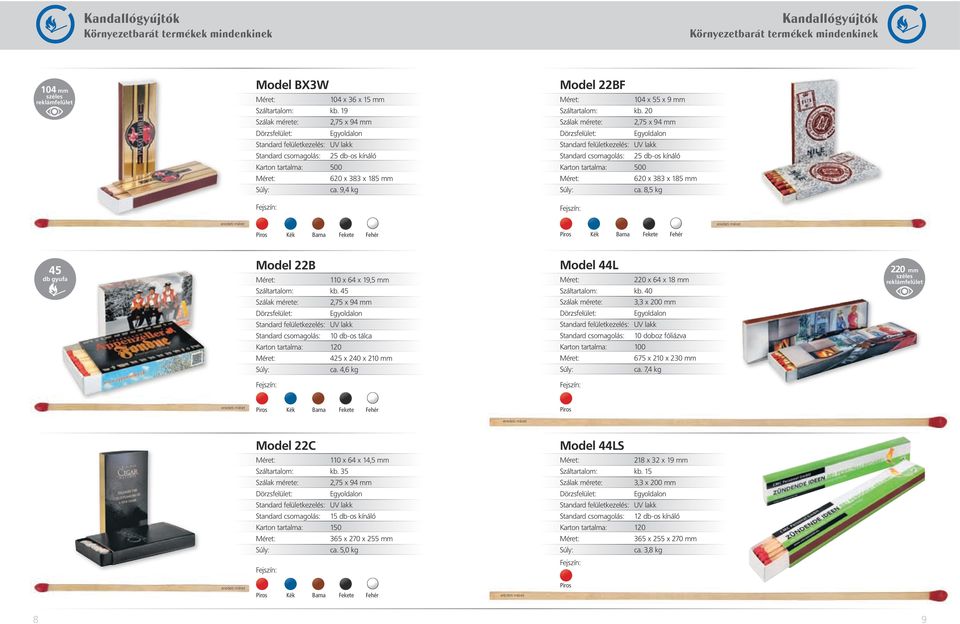 8,5 kg Piros Kék Barna Fehér Piros Kék Barna Fehér 45 db gyufa Model 22B 110 x 64 x 19,5 mm Száltartalom: kb. 45 Standard csomagolás: 10 db-os tálca Karton tartalma: 120 425 x 240 x 210 mm ca.