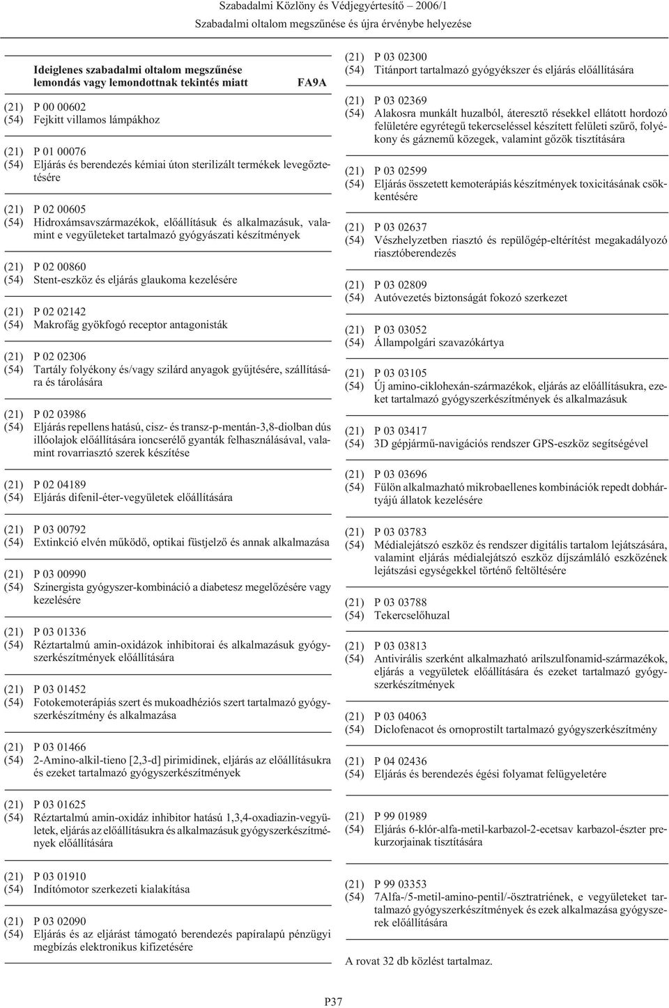 Stent-eszköz és eljárás glaukoma kezelésére (21) P 02 02142 (54) Makrofág gyökfogó receptor antagonisták (21) P 02 02306 (54) Tartály folyékony és/vagy szilárd anyagok gyûjtésére, szállítására és