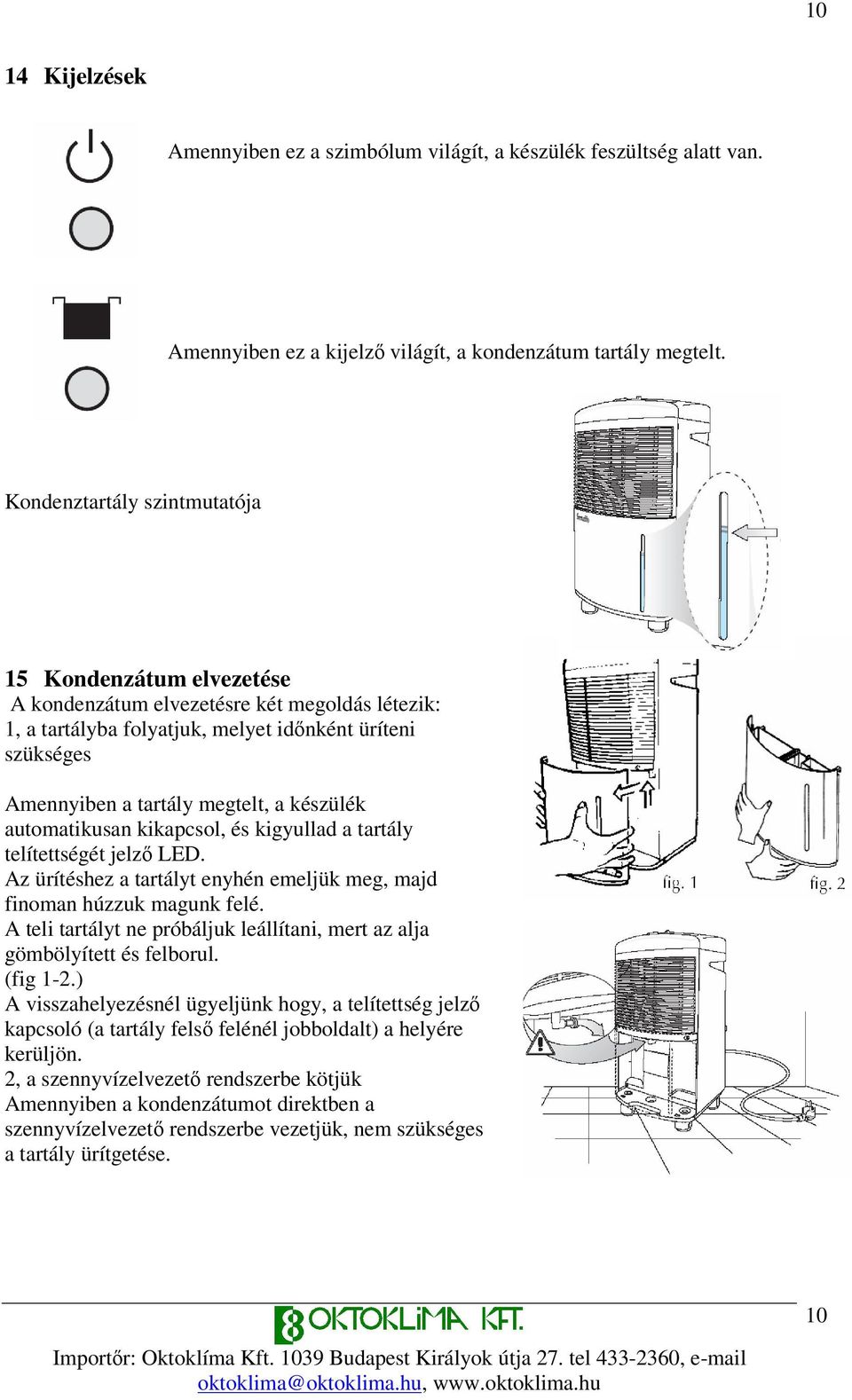 készülék automatikusan kikapcsol, és kigyullad a tartály telítettségét jelz LED. Az ürítéshez a tartályt enyhén emeljük meg, majd finoman húzzuk magunk felé.