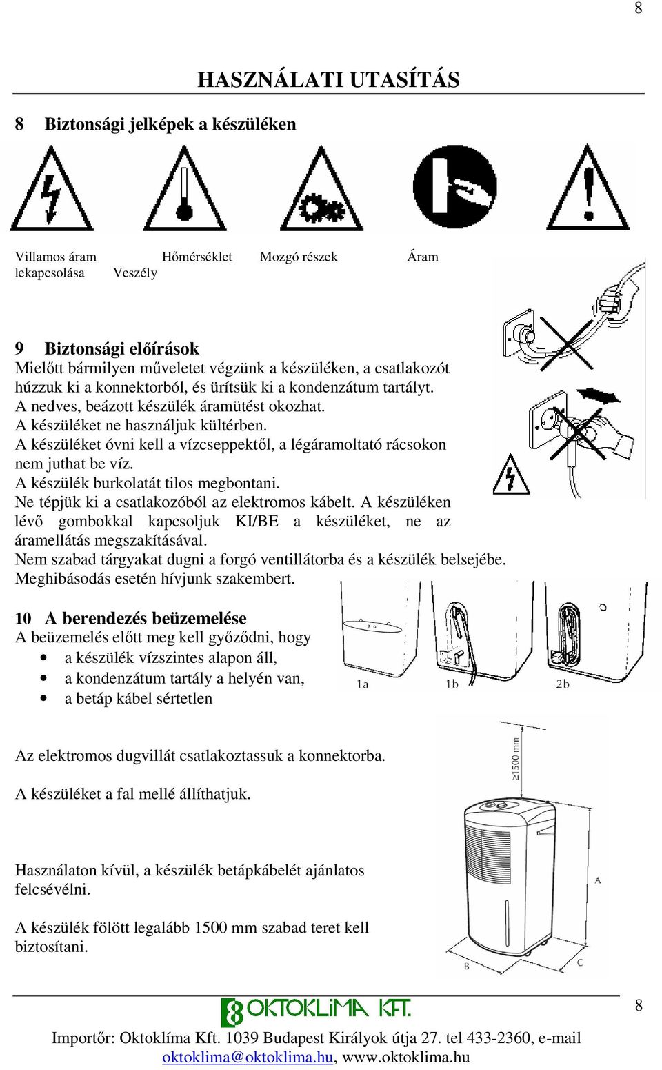 A készüléket óvni kell a vízcseppektl, a légáramoltató rácsokon nem juthat be víz. A készülék burkolatát tilos megbontani. Ne tépjük ki a csatlakozóból az elektromos kábelt.