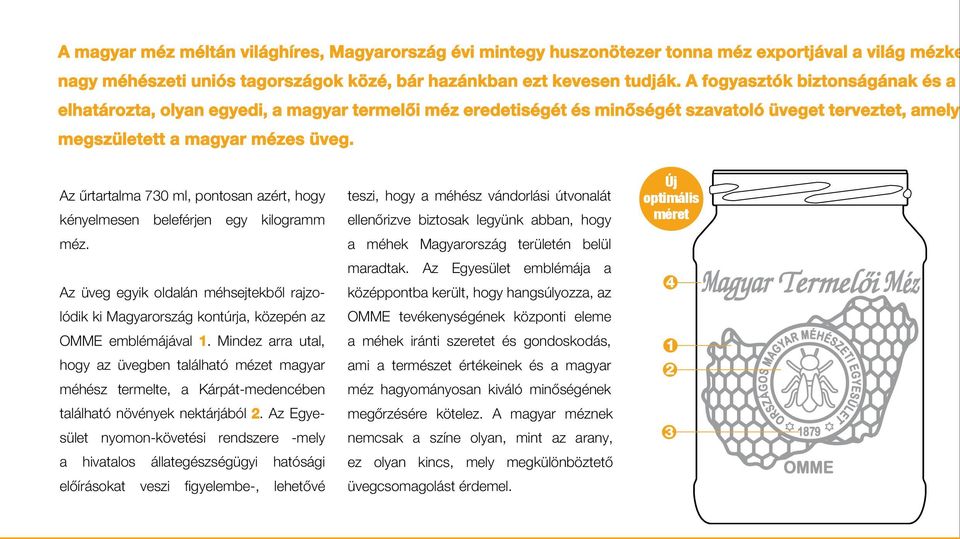 Az űrtartalma 730 ml, pontosan azért, hogy kényelmesen beleférjen egy kilogramm méz. Az üveg egyik oldalán méhsejtekből rajzolódik ki Magyarország kontúrja, közepén az OMME emblémájával 1.