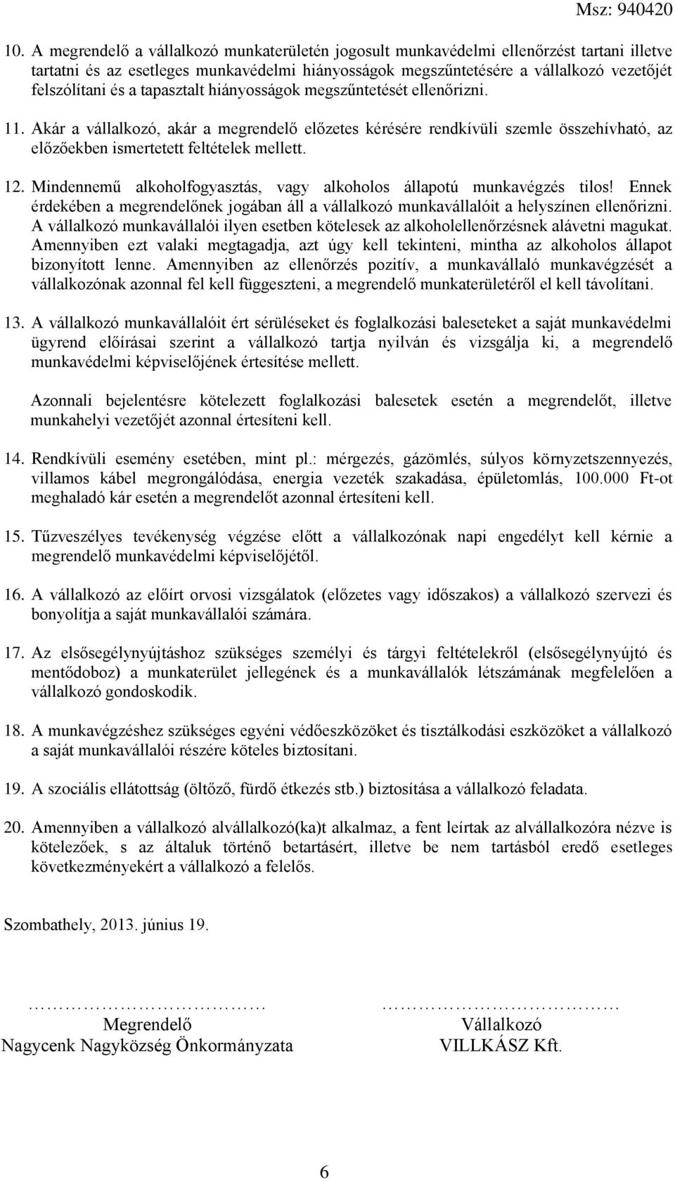 Mindennemű alkoholfogyasztás, vagy alkoholos állapotú munkavégzés tilos! Ennek érdekében a megrendelőnek jogában áll a vállalkozó munkavállalóit a helyszínen ellenőrizni.