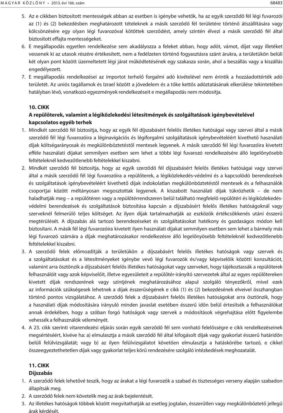 történő átszállítására vagy kölcsönzésére egy olyan légi fuvarozóval kötöttek szerződést, amely szintén élvezi a másik szerződő fél által biztosított effajta mentességeket. 6.