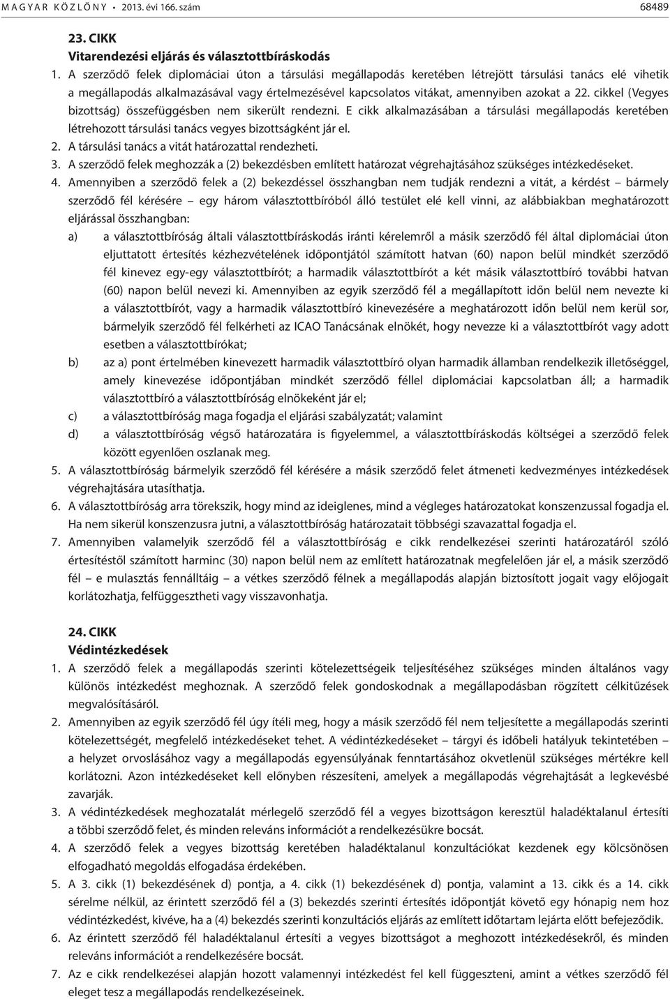 22. cikkel (Vegyes bizottság) összefüggésben nem sikerült rendezni. E cikk alkalmazásában a társulási megállapodás keretében létrehozott társulási tanács vegyes bizottságként jár el. 2.