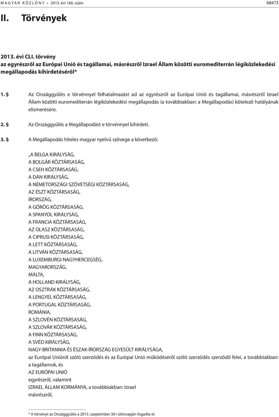 Az Országgyűlés e törvénnyel felhatalmazást ad az egyrészről az Európai Unió és tagállamai, másrészről Izrael Állam közötti euromediterrán légiközlekedési megállapodás (a továbbiakban: a