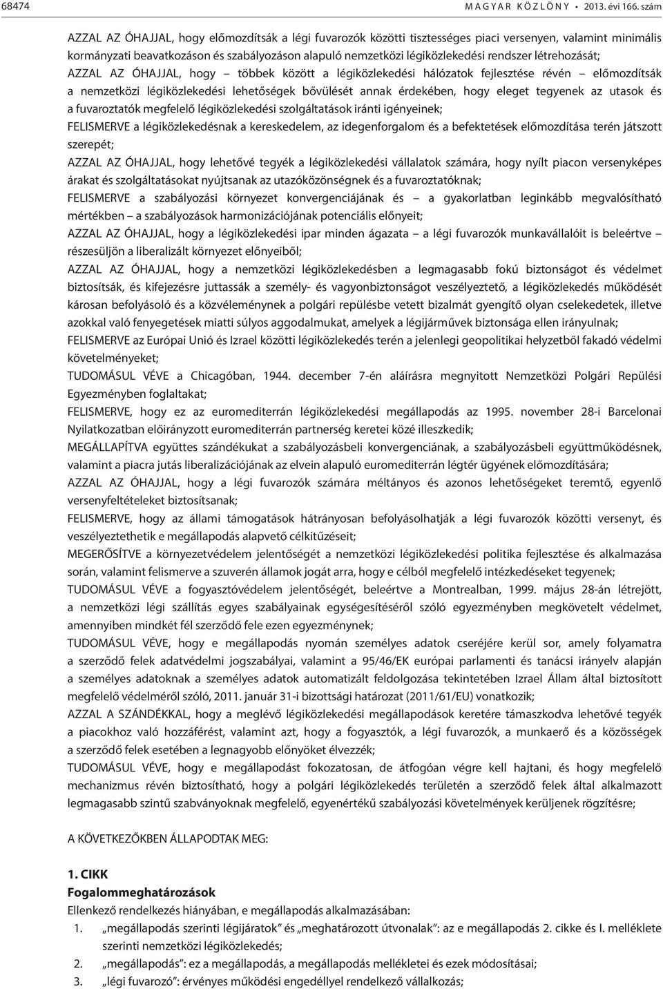 rendszer létrehozását; AZZAL AZ ÓHAJJAL, hogy többek között a légiközlekedési hálózatok fejlesztése révén előmozdítsák a nemzetközi légiközlekedési lehetőségek bővülését annak érdekében, hogy eleget