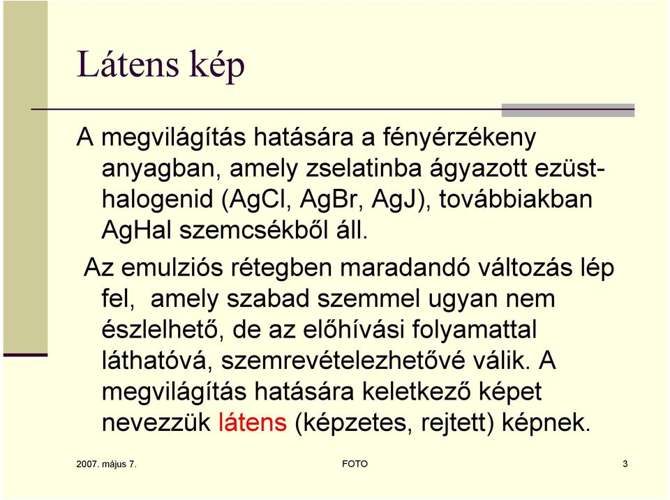 Az emulziós rétegben maradandó változás lép fel, amely szabad szemmel ugyan nem észlelhető, de az