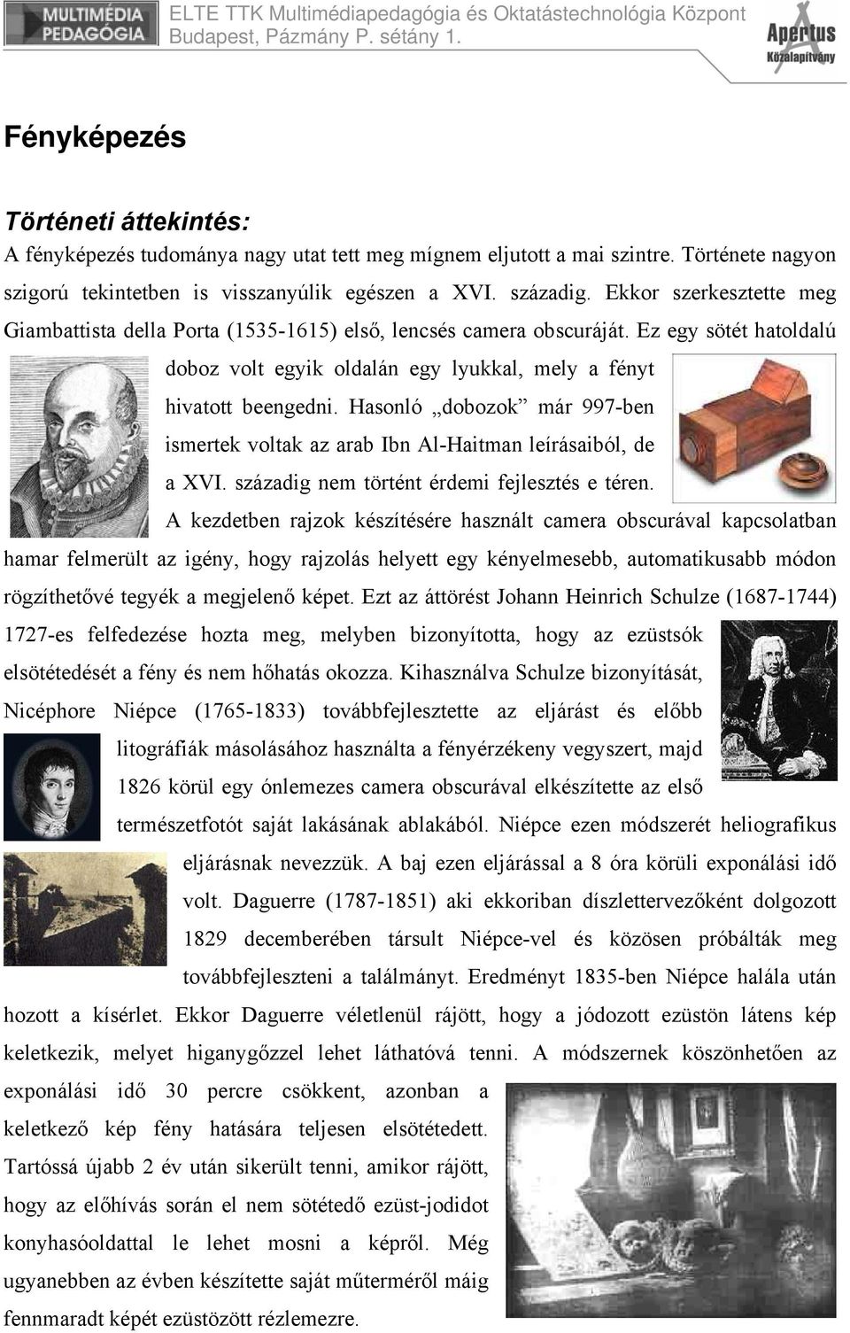 Hasonló dobozok már 997-ben ismertek voltak az arab Ibn Al-Haitman leírásaiból, de a XVI. századig nem történt érdemi fejlesztés e téren.