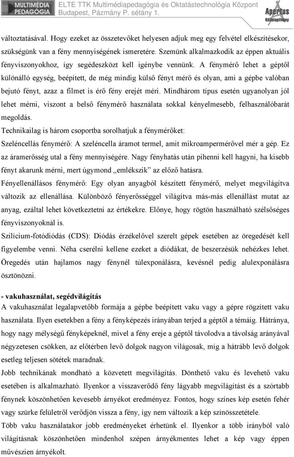 A fénymérő lehet a géptől különálló egység, beépített, de még mindig külső fényt mérő és olyan, ami a gépbe valóban bejutó fényt, azaz a filmet is érő fény erejét méri.