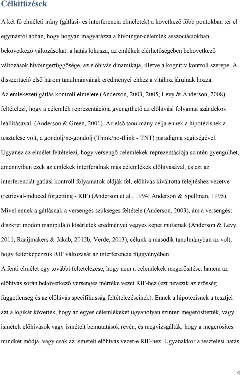 A disszertáció első három tanulmányának eredményei ehhez a vitához járulnak hozzá.