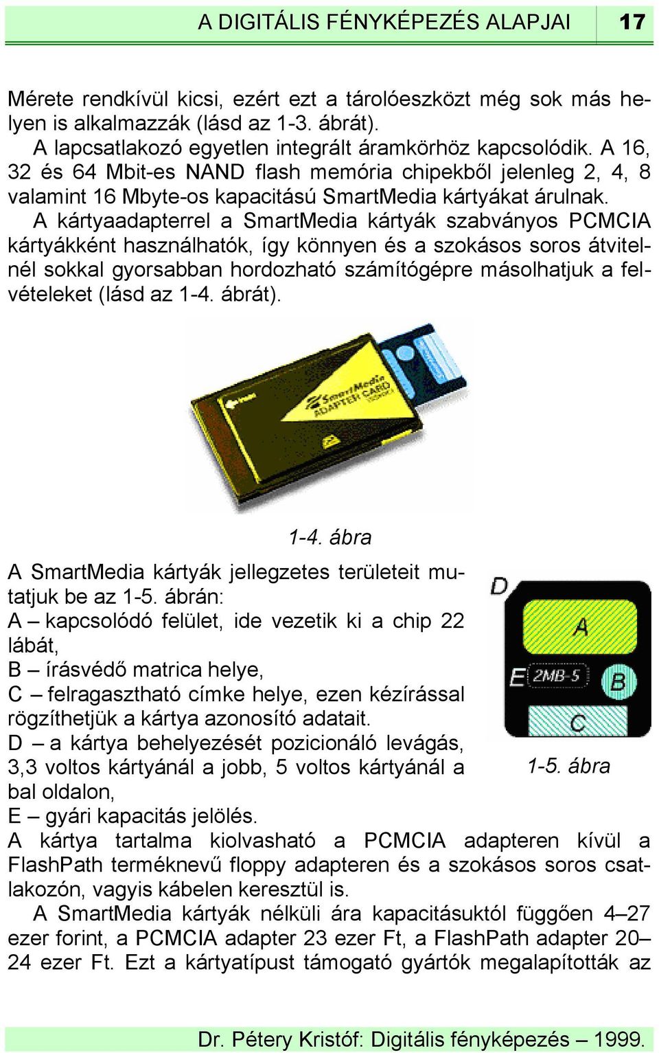 A kártyaadapterrel a SmartMedia kártyák szabványos PCMCIA kártyákként használhatók, így könnyen és a szokásos soros átvitelnél sokkal gyorsabban hordozható számítógépre másolhatjuk a felvételeket