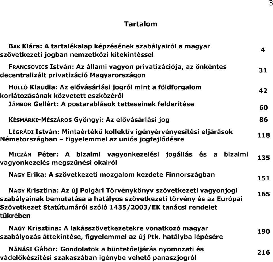 KÉSMÁRKI-MÉSZÁROS Gyöngyi: Az elővásárlási jog 86 LÉGRÁDI István: Mintaértékű kollektív igényérvényesítési eljárások Németországban figyelemmel az uniós jogfejlődésre MICZÁN Péter: A bizalmi