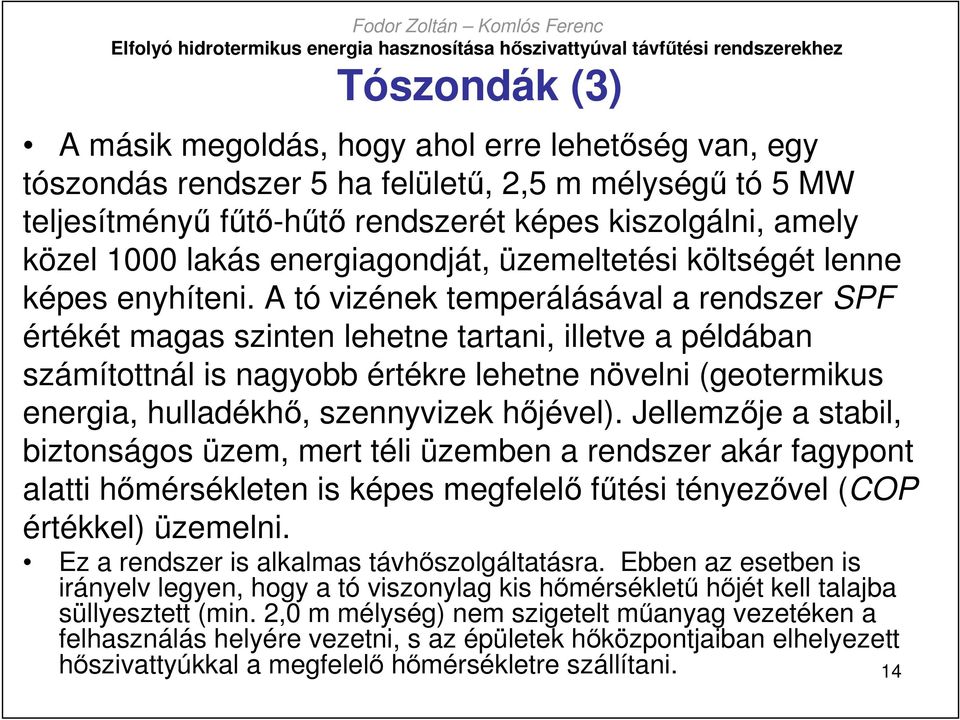 A tó vizének temperálásával a rendszer SPF értékét magas szinten lehetne tartani, illetve a példában számítottnál is nagyobb értékre lehetne növelni (geotermikus energia, hulladékhı, szennyvizek