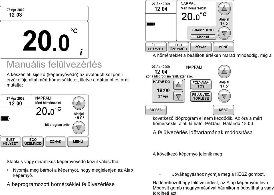 A felülvezérlés időtartamának módosítása Statikus vagy dinamikus képernyővédő közül választhat. Nyomja meg bárhol a képernyőt, hogy megjelenjen az Alap képernyő.