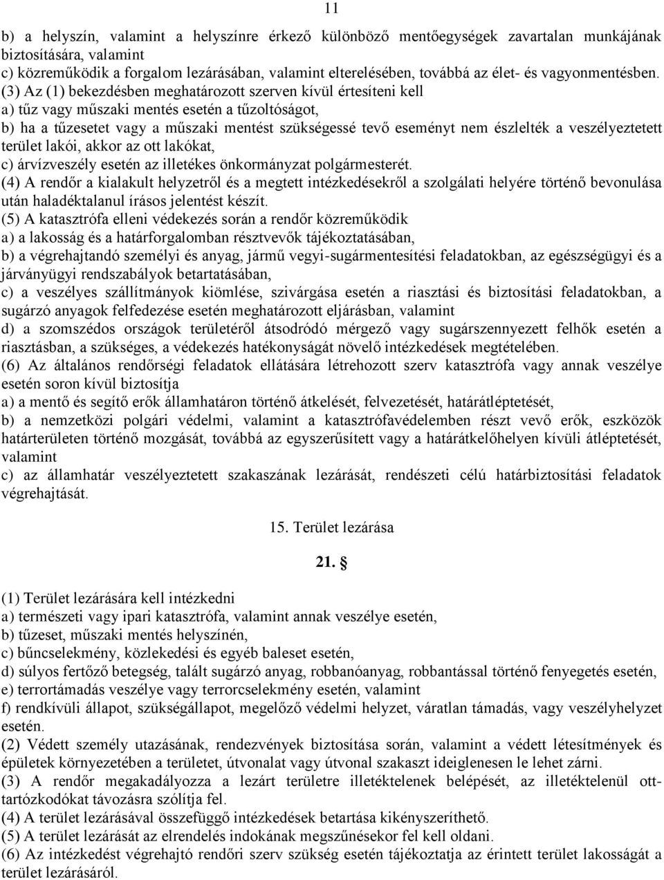 (3) Az (1) bekezdésben meghatározott szerven kívül értesíteni kell a) tűz vagy műszaki mentés esetén a tűzoltóságot, b) ha a tűzesetet vagy a műszaki mentést szükségessé tevő eseményt nem észlelték a