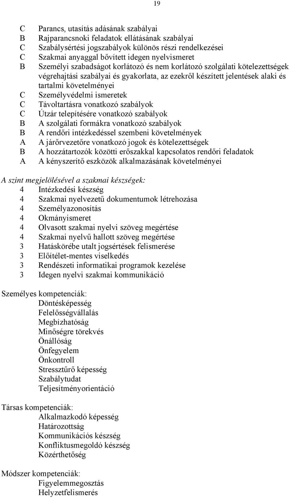 ismeretek Távoltartásra vonatkozó szabályok Útzár telepítésére vonatkozó szabályok A szolgálati formákra vonatkozó szabályok A rendőri intézkedéssel szembeni követelmények A járőrvezetőre vonatkozó