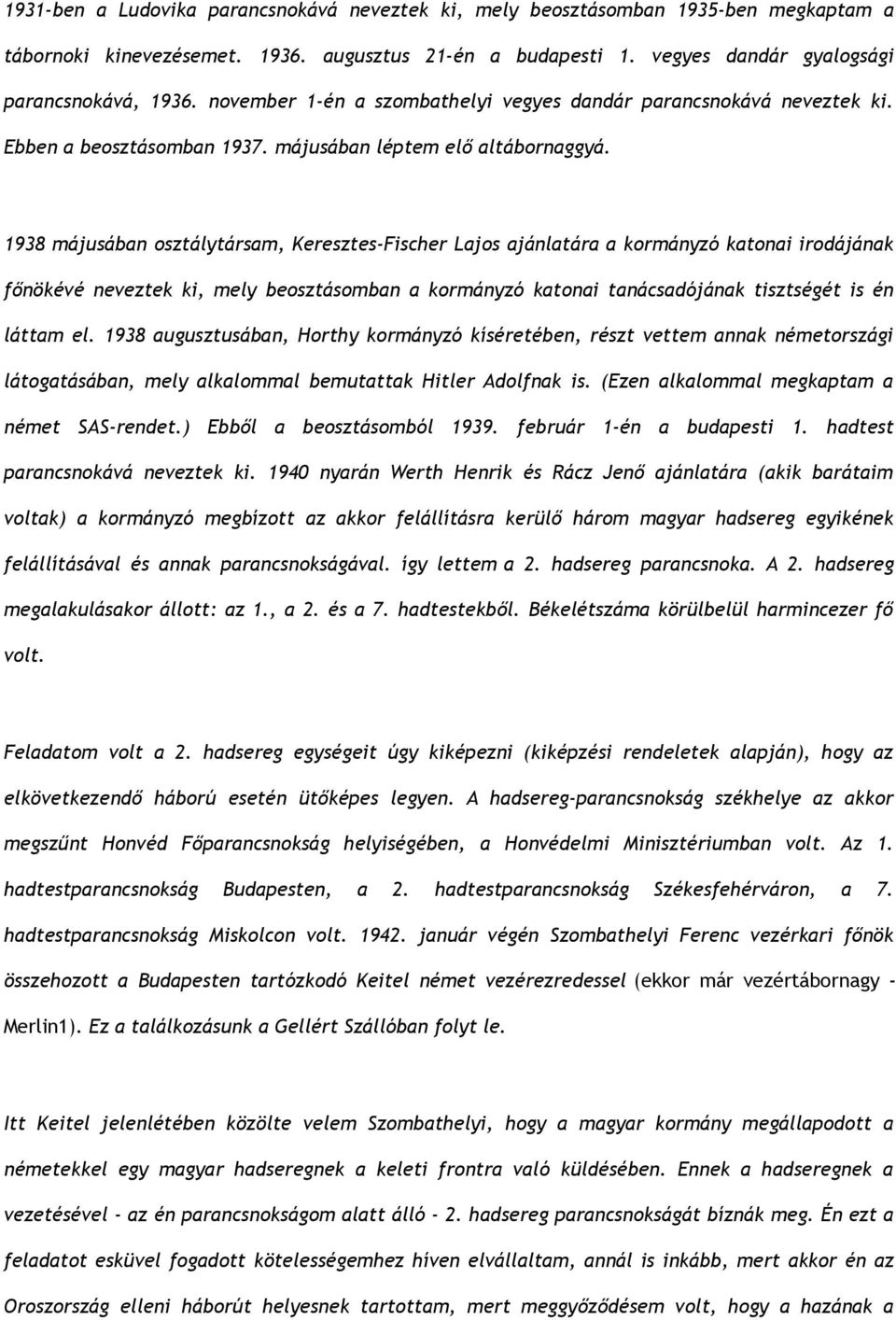 1938 májusában osztálytársam, Keresztes-Fischer Lajos ajánlatára a kormányzó katonai irodájának főnökévé neveztek ki, mely beosztásomban a kormányzó katonai tanácsadójának tisztségét is én láttam el.