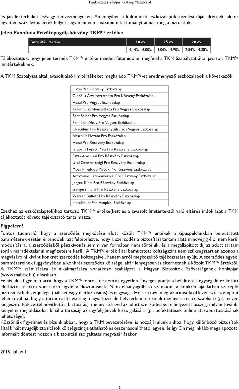 Jelen Pannónia Privátnyugdíj-kötvény TKM Ny értéke: Biztosítási tartam 10 év 15 év 20 év 4,14% - 6,00% 3,06% - 4,90% 2,54% - 4,38% Tájékoztatjuk, hogy jelen termék TKM Ny értéke minden futamidőnél