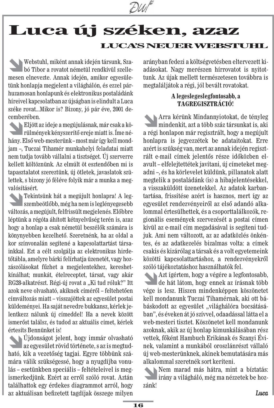 ..mikor is? Bizony, jó pár éve, 2001 decemberében. " Eljött az ideje a megújulásnak, már csak a körülmények kényszerítô ereje miatt is. Íme néhány.