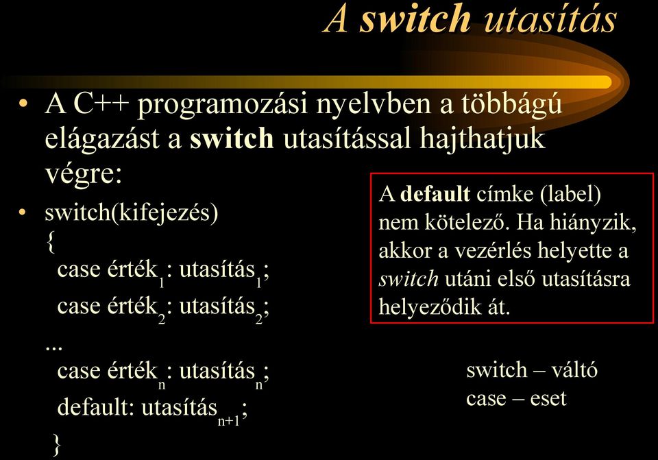 .. case érték n : utasítás n ; default: utasítás n+1 ; A default címke (label) nem kötelező.