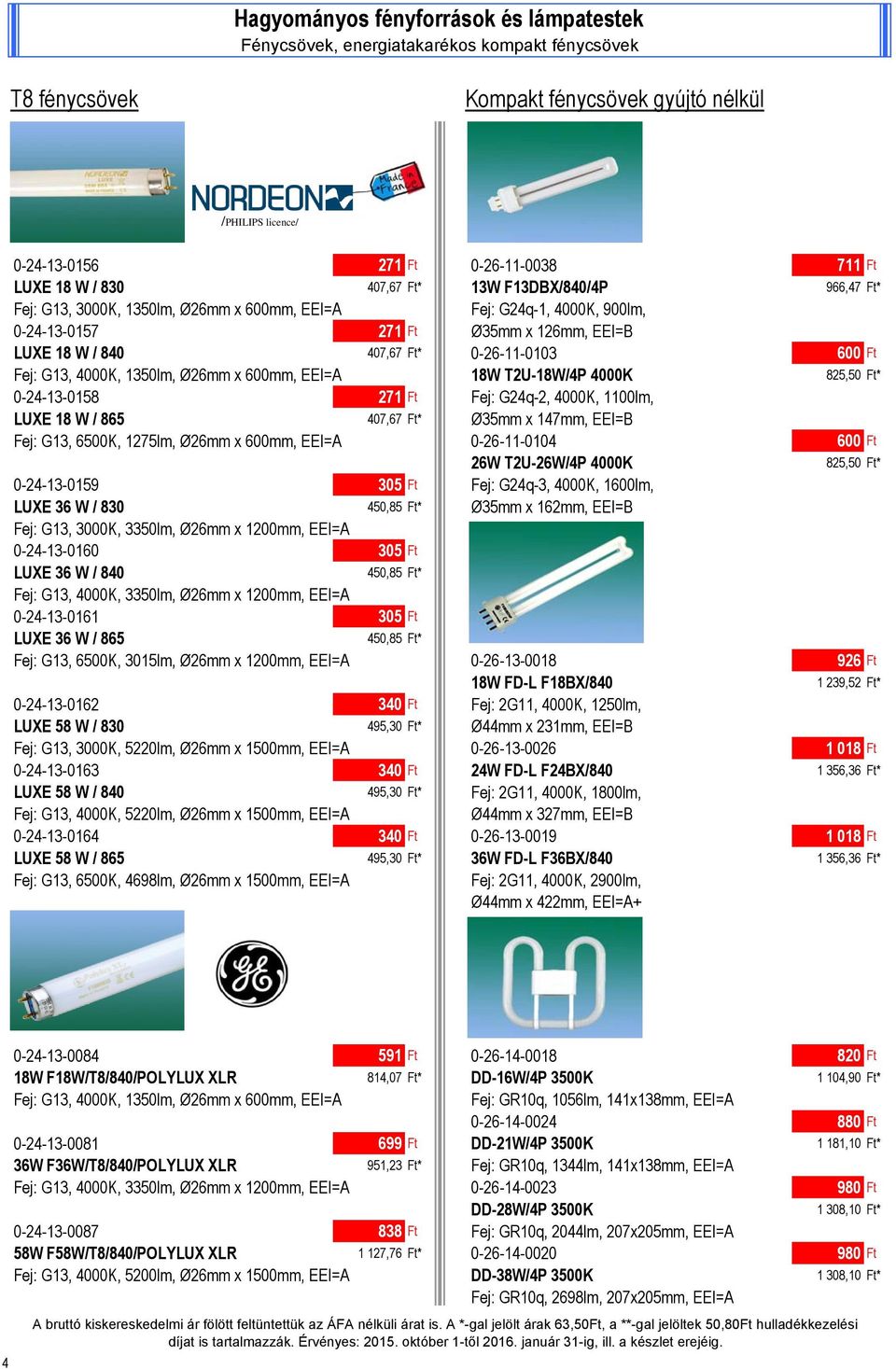 0-26-11-0103 600 Ft Fej: G13, 4000K, 1350lm, Ø26mm x 600mm, EEI=A 18W T2U-18W/4P 4000K 825,50 Ft* 0-24-13-0158 271 Ft Fej: G24q-2, 4000K, 1100lm, LUXE 18 W / 865 407,67 Ft* Ø35mm x 147mm, EEI=B Fej: