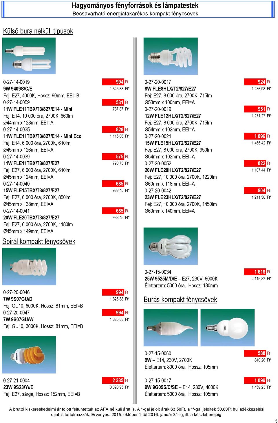 951 Ft Fej: E14, 10 000 óra, 2700K, 660lm 12W FLE12HLX/T2/827/E27 1 271,27 Ft* Ø44mm x 128mm, EEI=A Fej: E27, 8 000 óra, 2700K, 715lm 0-27-14-0035 828 Ft Ø54mm x 102mm, EEI=A 11W FLE11TBX/T3/827/E14