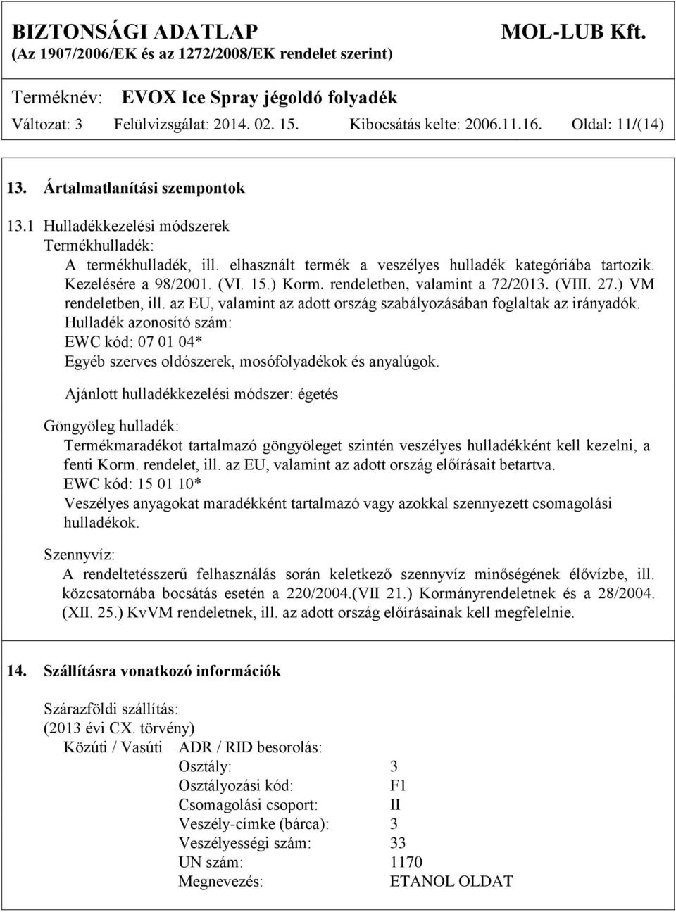 az EU, valamint az adott ország szabályozásában foglaltak az irányadók. Hulladék azonosító szám: EWC kód: 07 01 04* Egyéb szerves oldószerek, mosófolyadékok és anyalúgok.