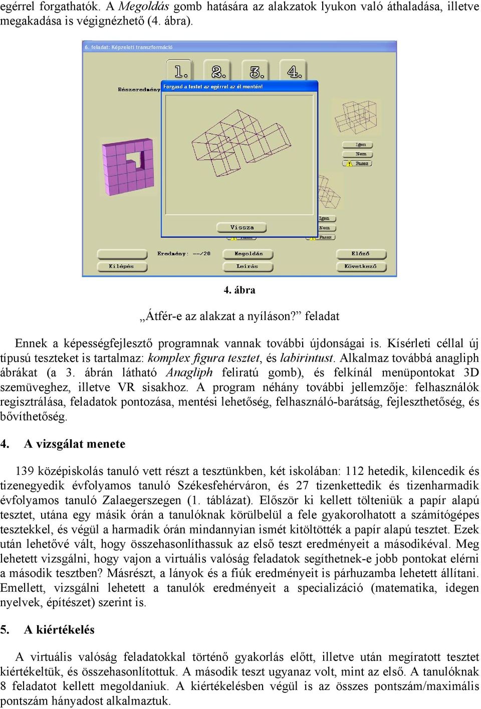 Alkalmaz továbbá anagliph ábrákat (a 3. ábrán látható Anagliph feliratú gomb), és felkínál menüpontokat 3D szemüveghez, illetve VR sisakhoz.