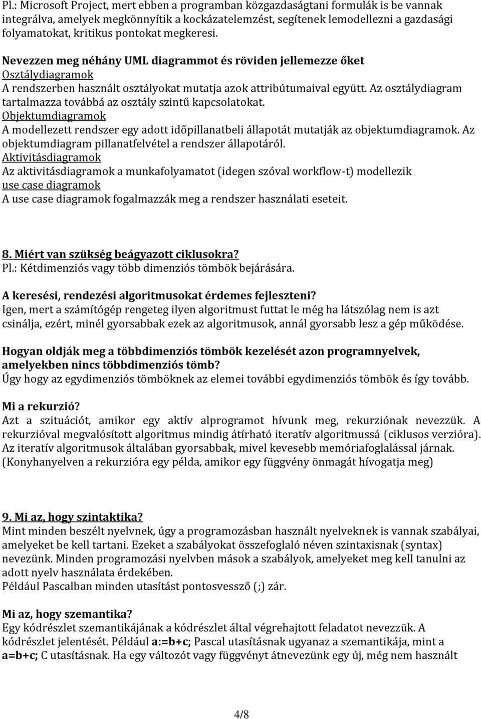 Az osztálydiagram tartalmazza továbbá az osztály szintű kapcsolatokat. Objektumdiagramok A modellezett rendszer egy adott időpillanatbeli állapotát mutatják az objektumdiagramok.