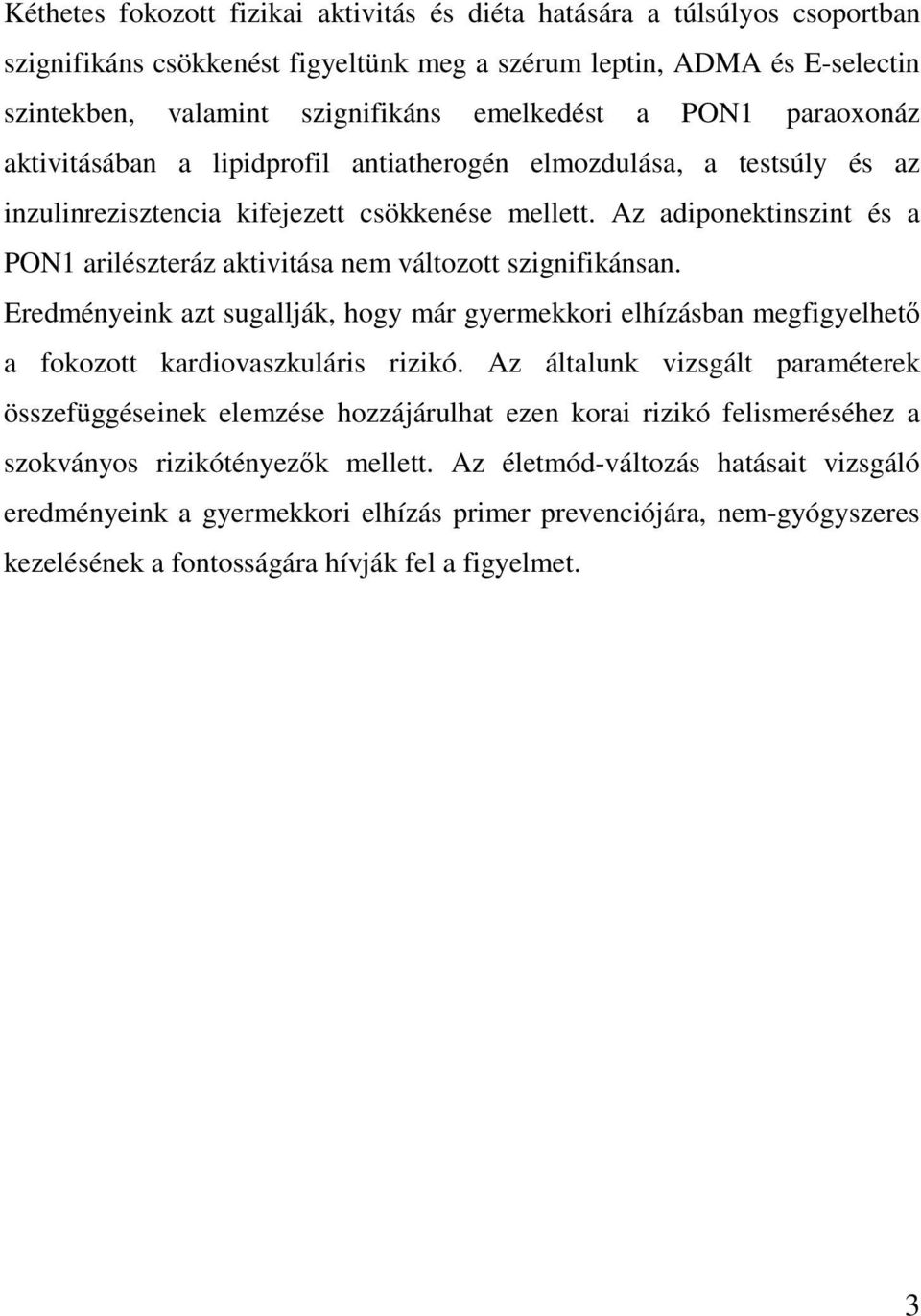 Az adiponektinszint és a PON1 arilészteráz aktivitása nem változott szignifikánsan. Eredményeink azt sugallják, hogy már gyermekkori elhízásban megfigyelhető a fokozott kardiovaszkuláris rizikó.