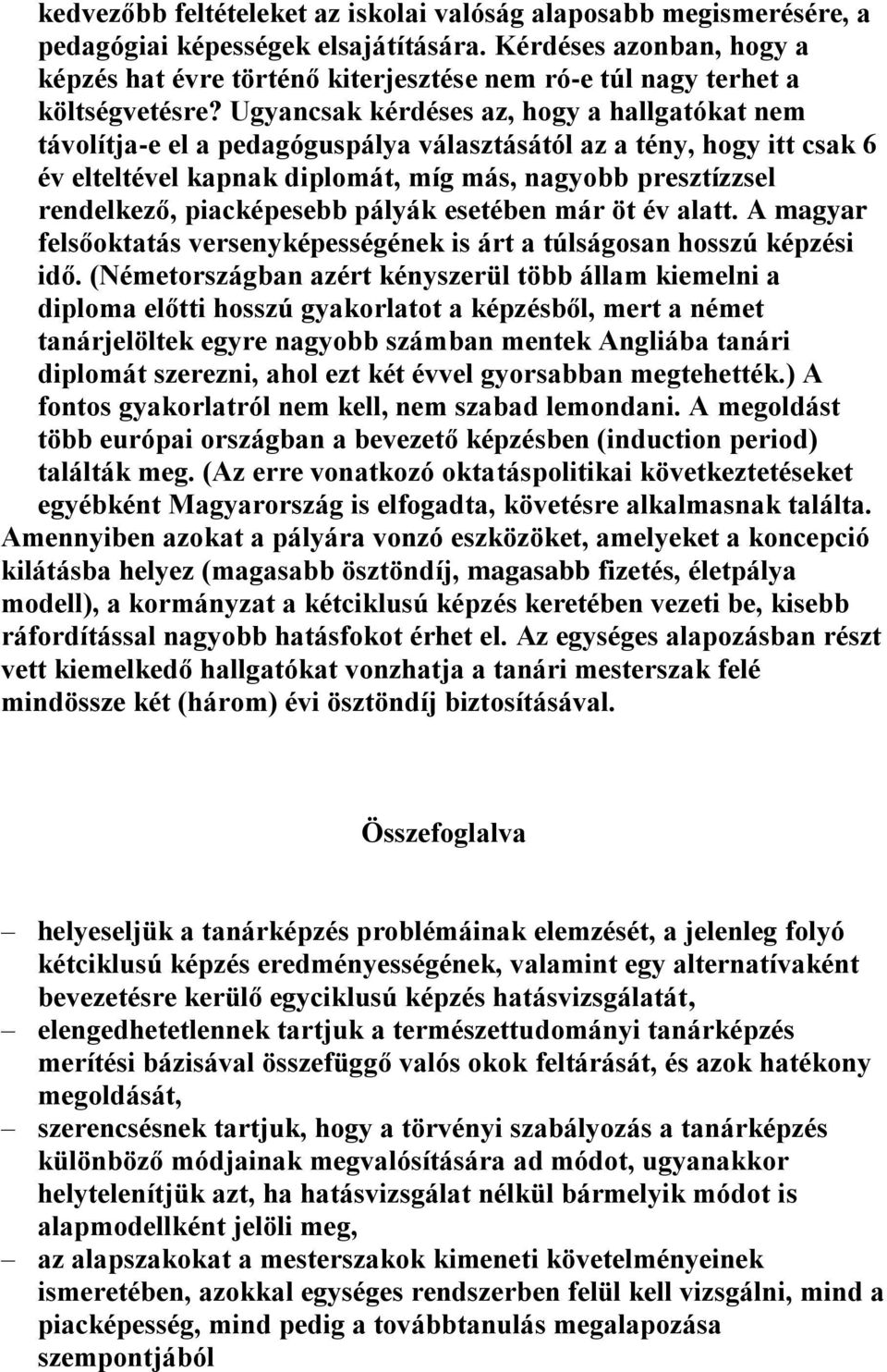 Ugyancsak kérdéses az, hogy a hallgatókat nem távolítja-e el a pedagóguspálya választásától az a tény, hogy itt csak 6 év elteltével kapnak diplomát, míg más, nagyobb presztízzsel rendelkező,