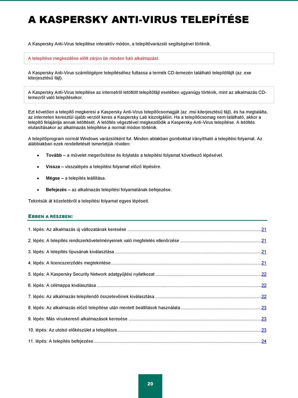 A Kaspersky Anti-Virus telepítése az internetről letöltött telepítőfájl esetében ugyanúgy történik, mint az alkalmazás CDlemezről való telepítésekor.