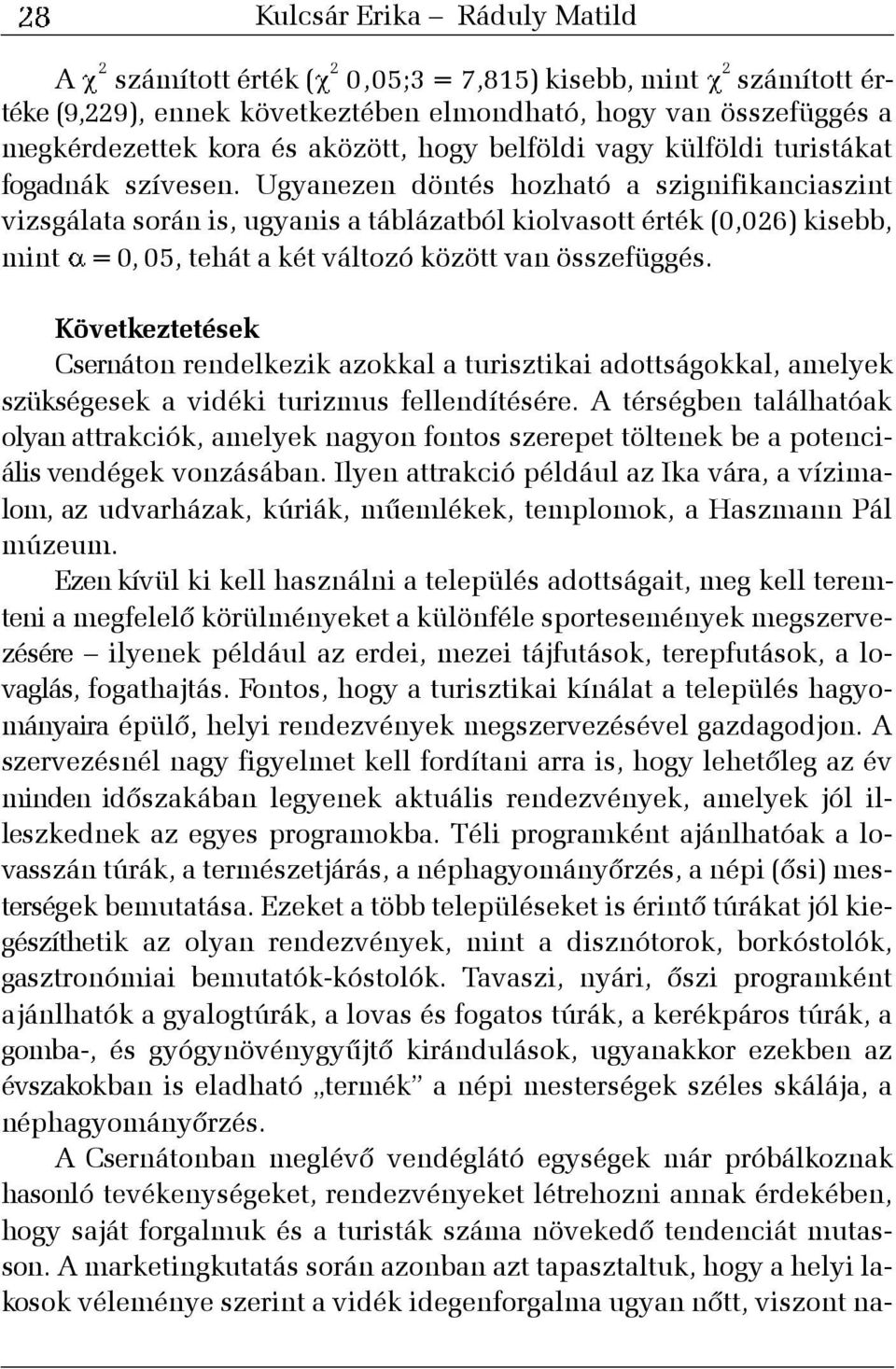 Ugyanezen döntés hozható a szignifikanciaszint vizsgálata során is, ugyanis a táblázatból kiolvasott érték (0,026) kisebb, mint = 0, 05, tehát a két változó között van összefüggés.