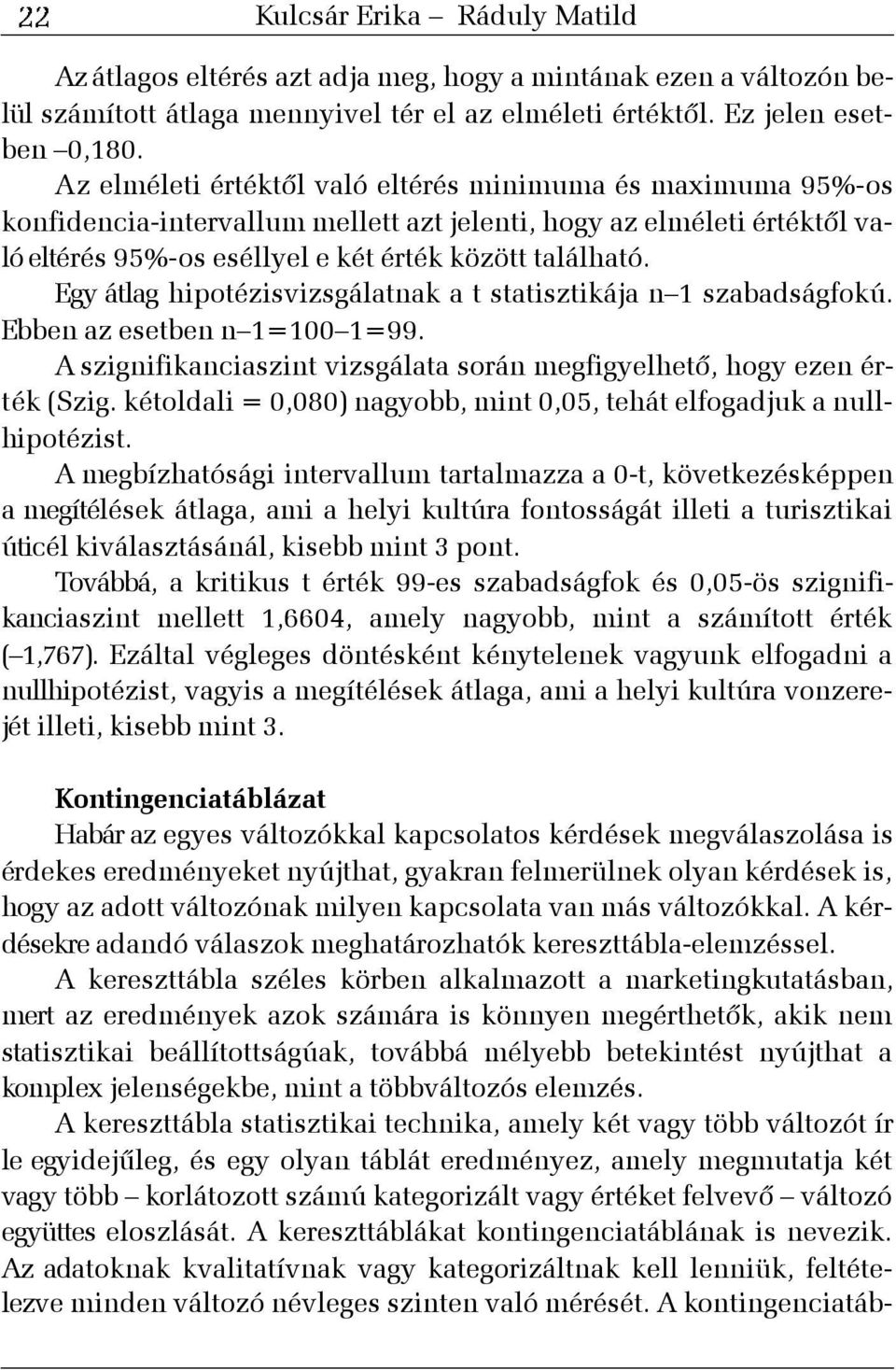 Egy átlag hipotézisvizsgálatnak a t statisztikája n 1 szabadságfokú. Ebben az esetben n 1=100 1=99. A szignifikanciaszint vizsgálata során megfigyelhetõ, hogy ezen érték (Szig.