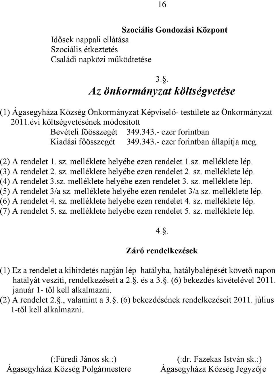 - ezer forintban Kiadási főösszegét 349.343.- ezer forintban állapítja meg. (2) A rendelet 1. sz. melléklete helyébe ezen rendelet 1.sz. melléklete lép. (3) A rendelet 2. sz. melléklete helyébe ezen rendelet 2.