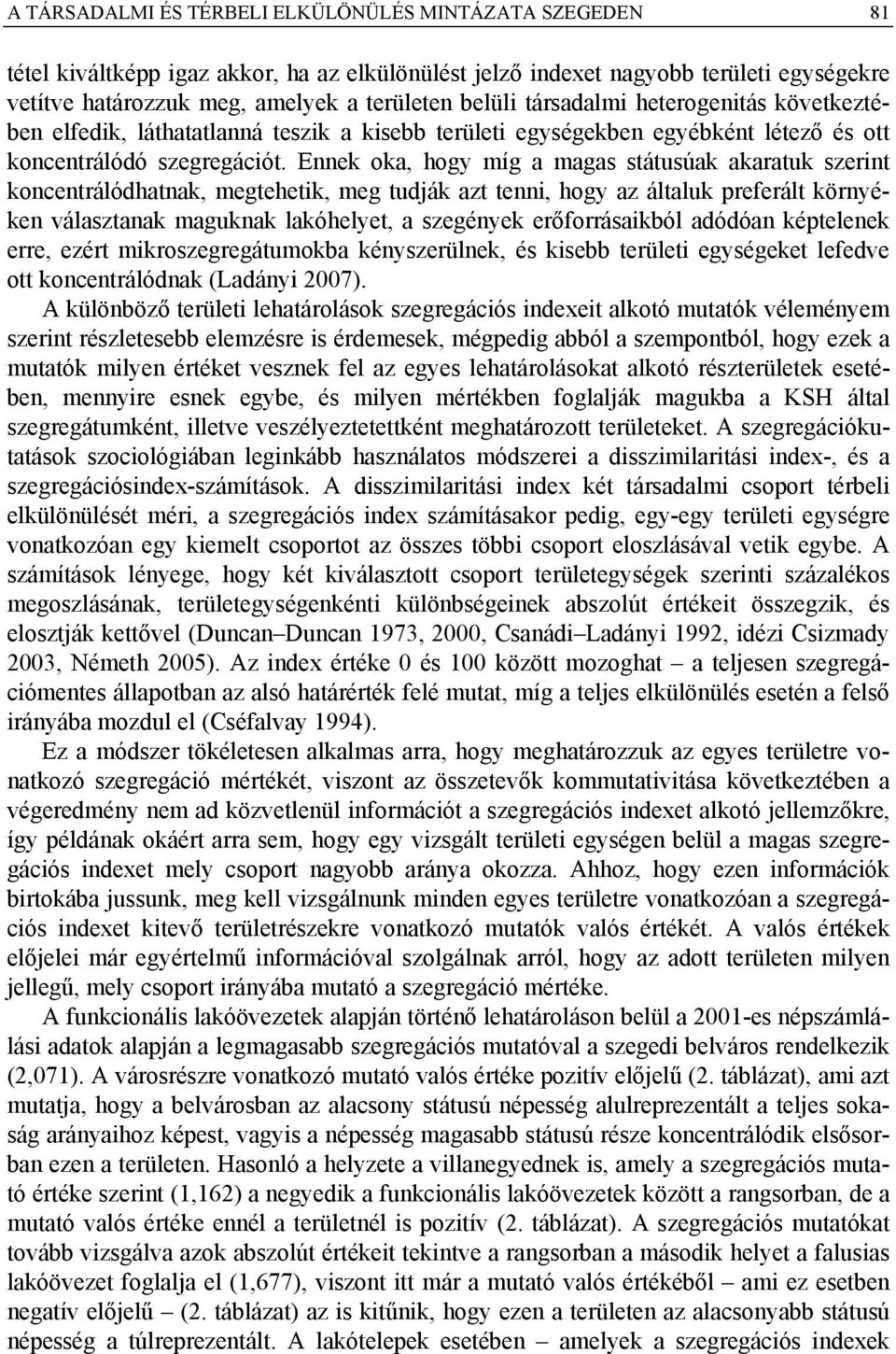 Ennek oka, hogy míg a magas státusúak akaratuk szerint koncentrálódhatnak, megtehetik, meg tudják azt tenni, hogy az általuk preferált környéken választanak maguknak lakóhelyet, a szegények