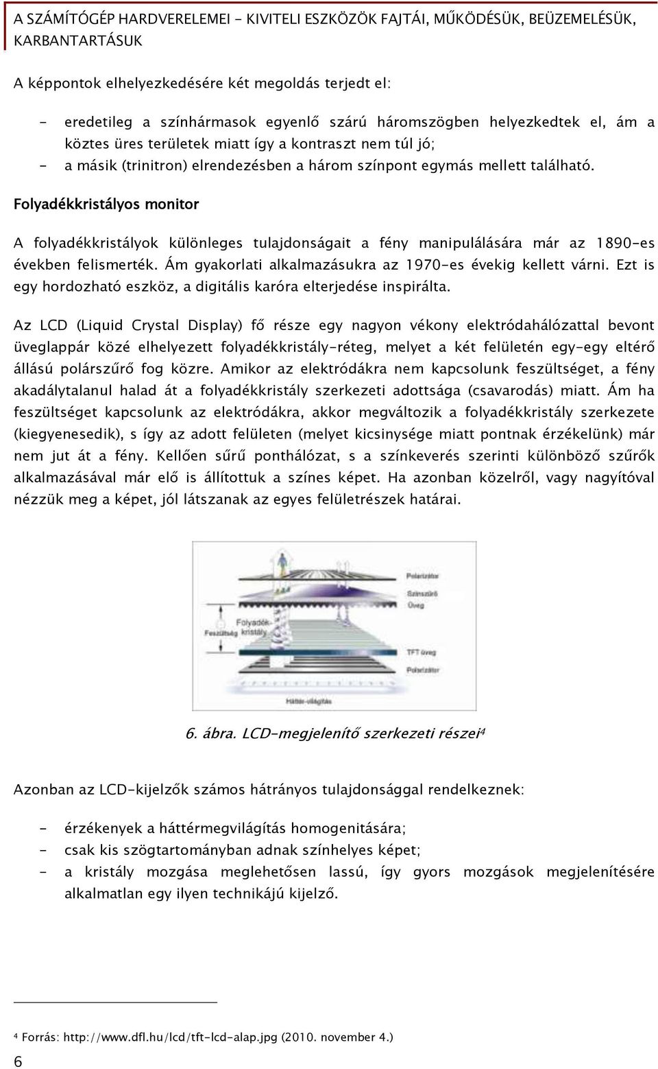 Ám őyakorlati alkalmazásukra az 1970-es évekiő kellett várni. Ezt is eőy hordozható eszköz, a diőitális karóra elterjedése inspirálta.