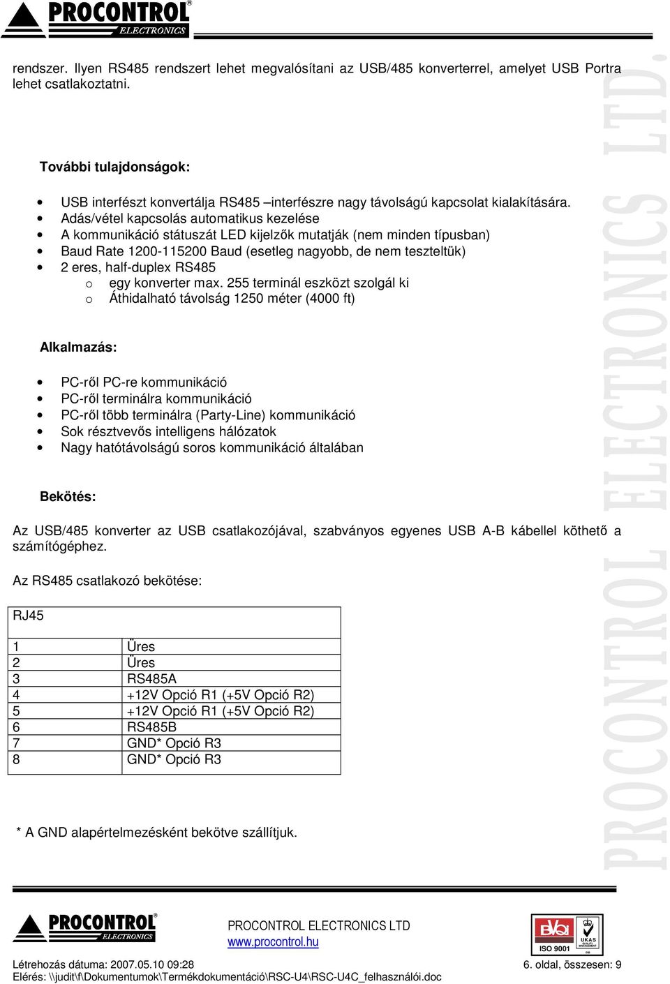 Adás/vétel kapcsolás automatikus kezelése A kommunikáció státuszát LED kijelzők mutatják (nem minden típusban) Baud Rate 1200-115200 Baud (esetleg nagyobb, de nem teszteltük) 2 eres, half-duplex