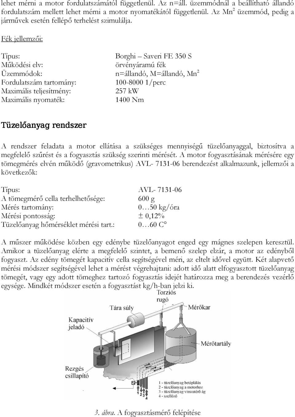 Fék jellemzői: Típus: Borghi Saveri FE 350 S Működési elv: örvényáramú fék Üzemmódok: n=állandó, M=állandó, Mn 2 Fordulatszám tartomány: 100-8000 1/perc Maximális teljesítmény: 257 kw Maximális