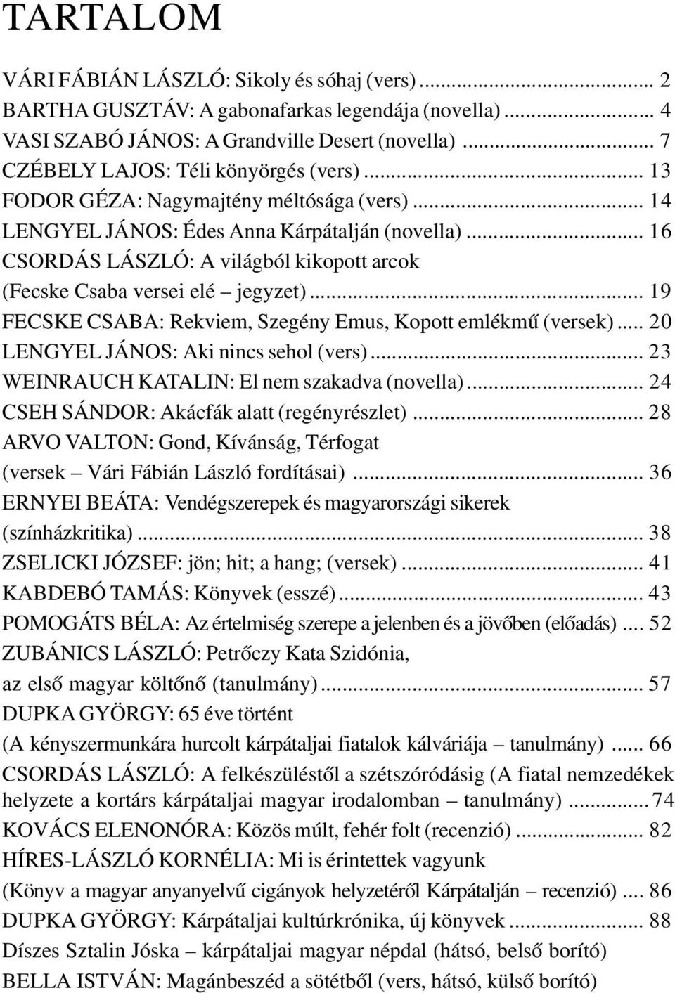 .. 6 CSORDÁS LÁSZLÓ: A világból kikopott arcok (Fecske Csaba versei elé jegyzet)... 9 FECSKE CSABA: Rekviem, Szegény Emus, Kopott emlékmû (versek)... 20 LENGYEL JÁNOS: Aki nincs sehol (vers).