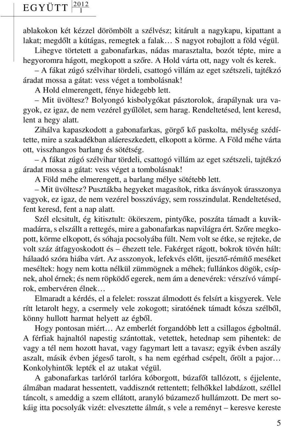 A fákat zúgó szélvihar tördeli, csattogó villám az eget szétszeli, tajtékzó áradat mossa a gátat: vess véget a tombolásnak! A Hold elmerengett, fénye hidegebb lett. Mit üvöltesz?