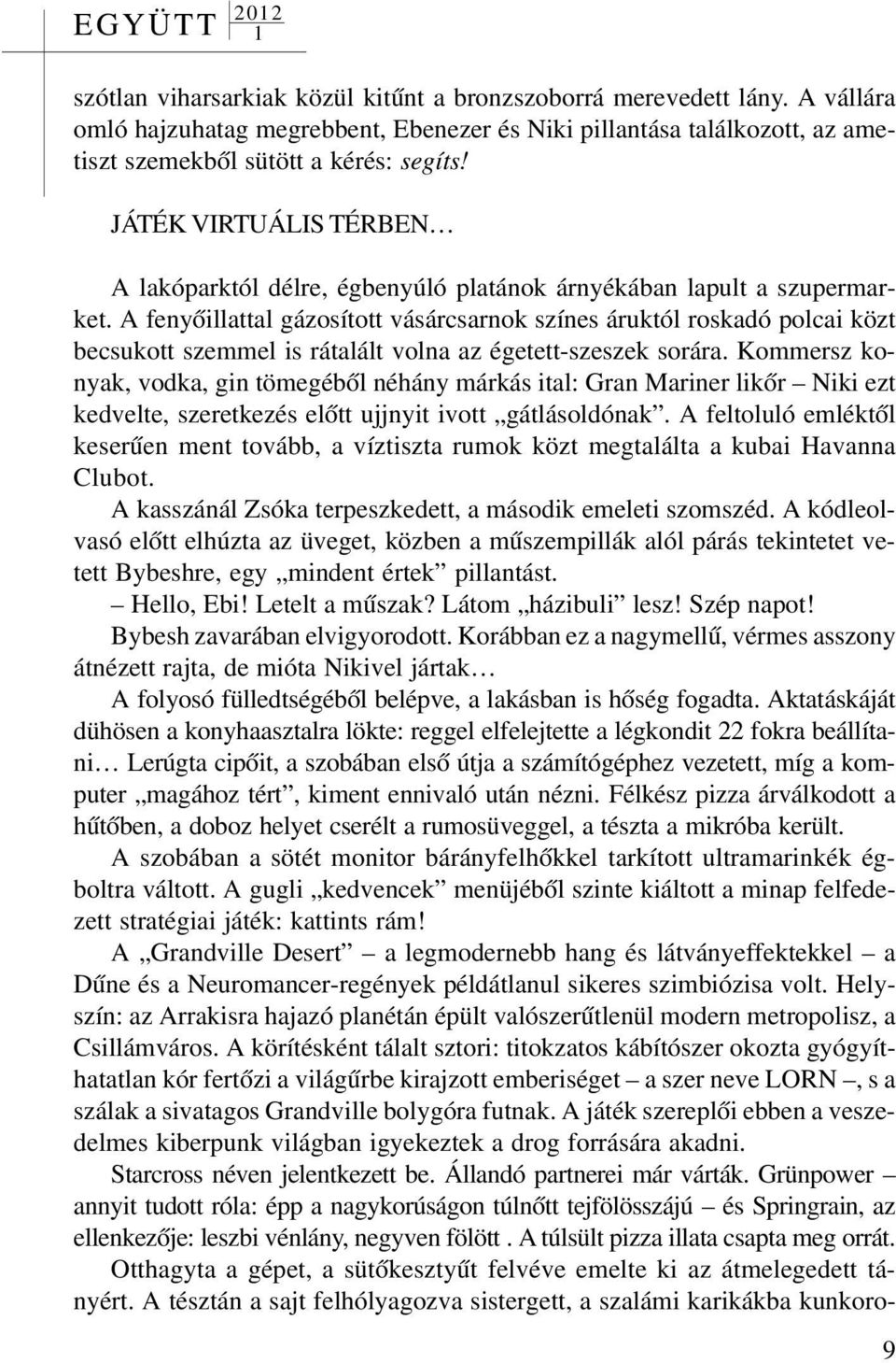 A fenyõillattal gázosított vásárcsarnok színes áruktól roskadó polcai közt becsukott szemmel is rátalált volna az égetett-szeszek sorára.